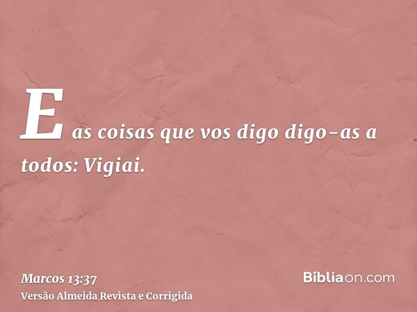 E as coisas que vos digo digo-as a todos: Vigiai.