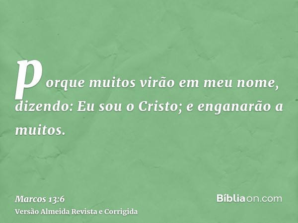 porque muitos virão em meu nome, dizendo: Eu sou o Cristo; e enganarão a muitos.