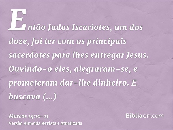 Então Judas Iscariotes, um dos doze, foi ter com os principais sacerdotes para lhes entregar Jesus.Ouvindo-o eles, alegraram-se, e prometeram dar-lhe dinheiro. 