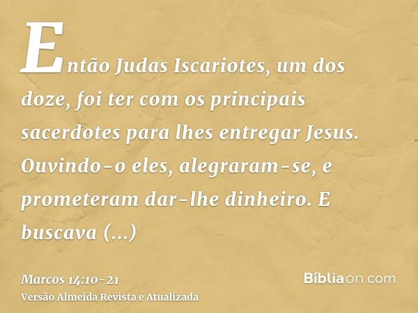 Então Judas Iscariotes, um dos doze, foi ter com os principais sacerdotes para lhes entregar Jesus.Ouvindo-o eles, alegraram-se, e prometeram dar-lhe dinheiro. 