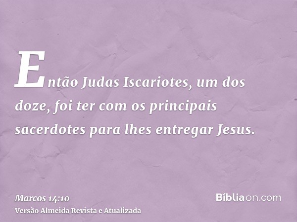 Então Judas Iscariotes, um dos doze, foi ter com os principais sacerdotes para lhes entregar Jesus.