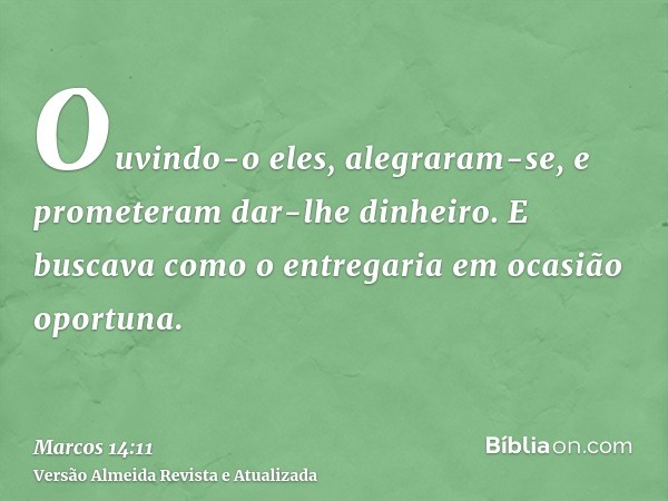 Ouvindo-o eles, alegraram-se, e prometeram dar-lhe dinheiro. E buscava como o entregaria em ocasião oportuna.