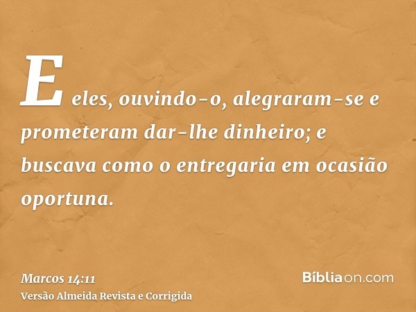 E eles, ouvindo-o, alegraram-se e prometeram dar-lhe dinheiro; e buscava como o entregaria em ocasião oportuna.