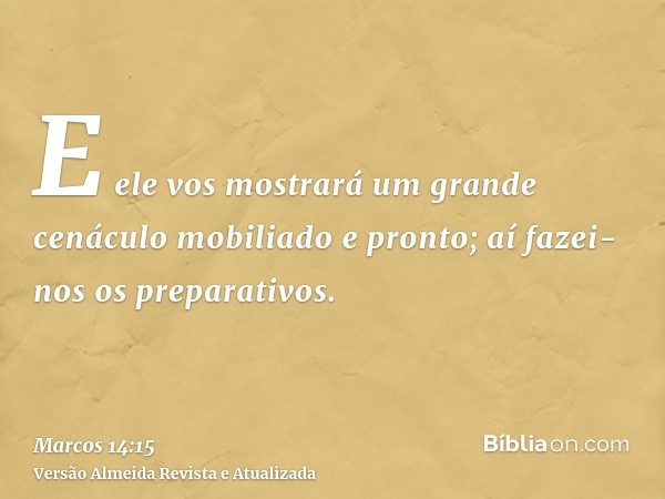 E ele vos mostrará um grande cenáculo mobiliado e pronto; aí fazei-nos os preparativos.