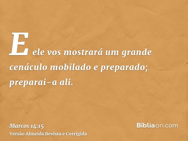 E ele vos mostrará um grande cenáculo mobilado e preparado; preparai-a ali.