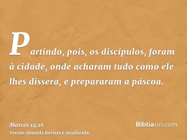 Partindo, pois, os discípulos, foram à cidade, onde acharam tudo como ele lhes dissera, e prepararam a páscoa.