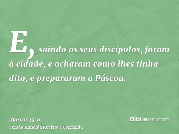 E, saindo os seus discípulos, foram à cidade, e acharam como lhes tinha dito, e prepararam a Páscoa.
