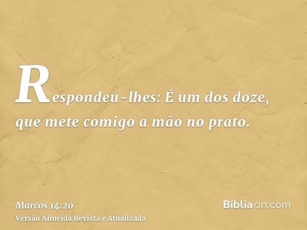 Respondeu-lhes: É um dos doze, que mete comigo a mão no prato.