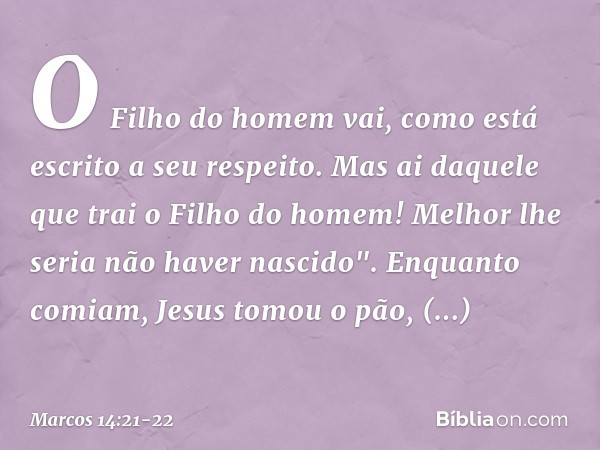O Filho do homem vai, como está escrito a seu respeito. Mas ai daquele que trai o Filho do homem! Melhor lhe seria não haver nascido". Enquanto comiam, Jesus to