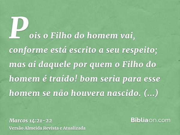 Pois o Filho do homem vai, conforme está escrito a seu respeito; mas ai daquele por quem o Filho do homem é traído! bom seria para esse homem se não houvera nas