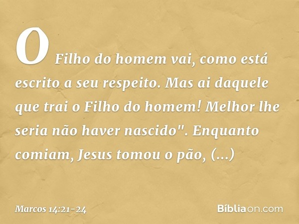 O Filho do homem vai, como está escrito a seu respeito. Mas ai daquele que trai o Filho do homem! Melhor lhe seria não haver nascido". Enquanto comiam, Jesus to