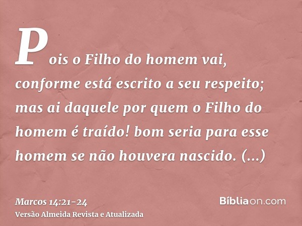 Pois o Filho do homem vai, conforme está escrito a seu respeito; mas ai daquele por quem o Filho do homem é traído! bom seria para esse homem se não houvera nas