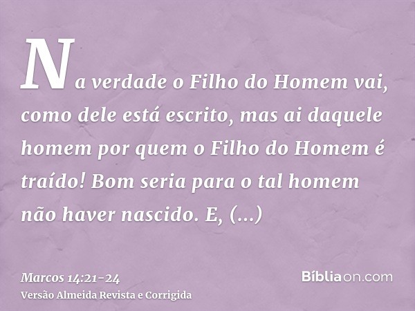 Na verdade o Filho do Homem vai, como dele está escrito, mas ai daquele homem por quem o Filho do Homem é traído! Bom seria para o tal homem não haver nascido.E