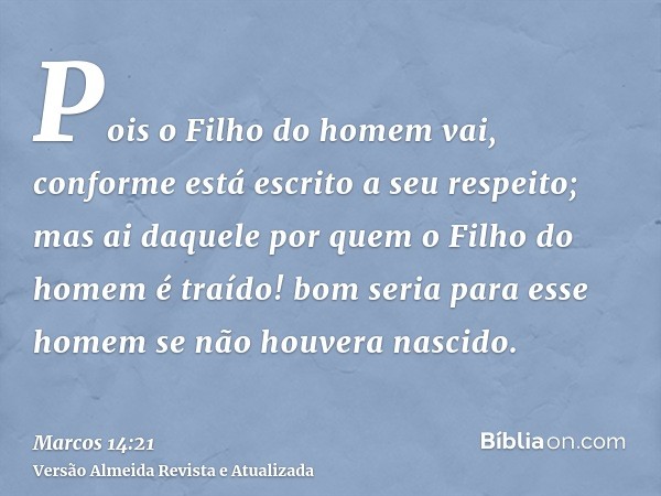 Pois o Filho do homem vai, conforme está escrito a seu respeito; mas ai daquele por quem o Filho do homem é traído! bom seria para esse homem se não houvera nas