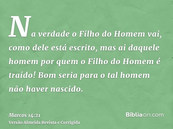 Na verdade o Filho do Homem vai, como dele está escrito, mas ai daquele homem por quem o Filho do Homem é traído! Bom seria para o tal homem não haver nascido.