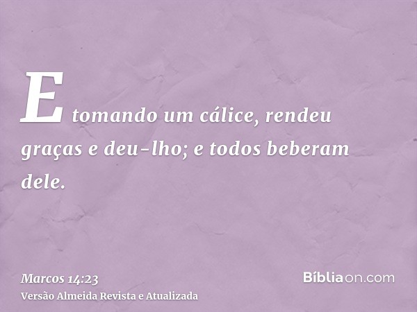 E tomando um cálice, rendeu graças e deu-lho; e todos beberam dele.