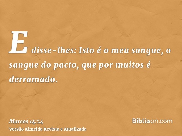 E disse-lhes: Isto é o meu sangue, o sangue do pacto, que por muitos é derramado.