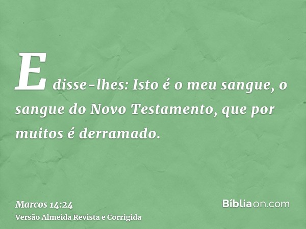 E disse-lhes: Isto é o meu sangue, o sangue do Novo Testamento, que por muitos é derramado.