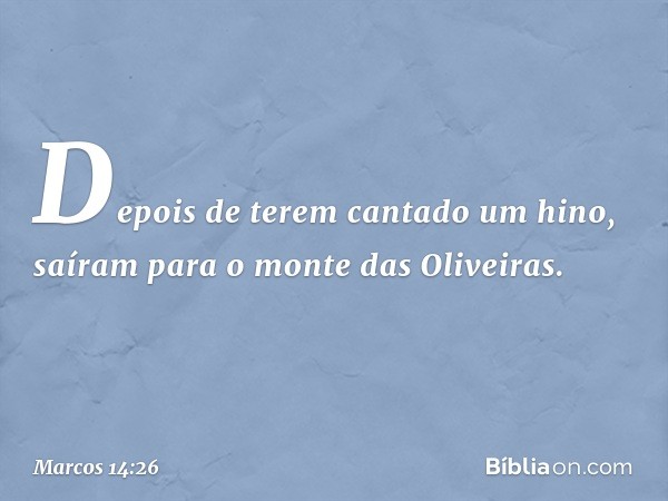 Depois de terem cantado um hino, saíram para o monte das Oliveiras. -- Marcos 14:26