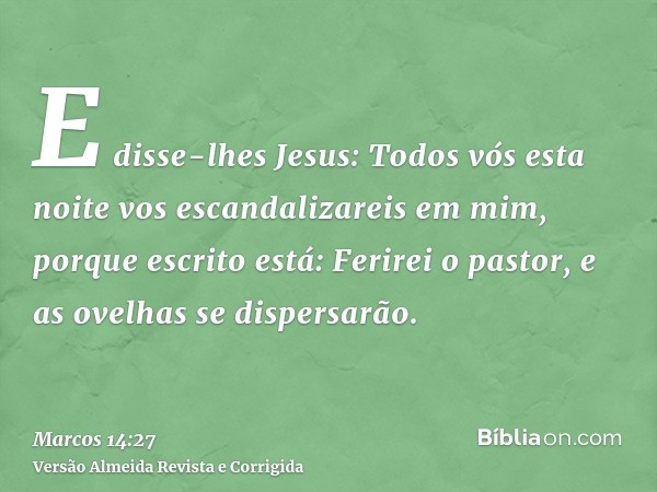 E disse-lhes Jesus: Todos vós esta noite vos escandalizareis em mim, porque escrito está: Ferirei o pastor, e as ovelhas se dispersarão.