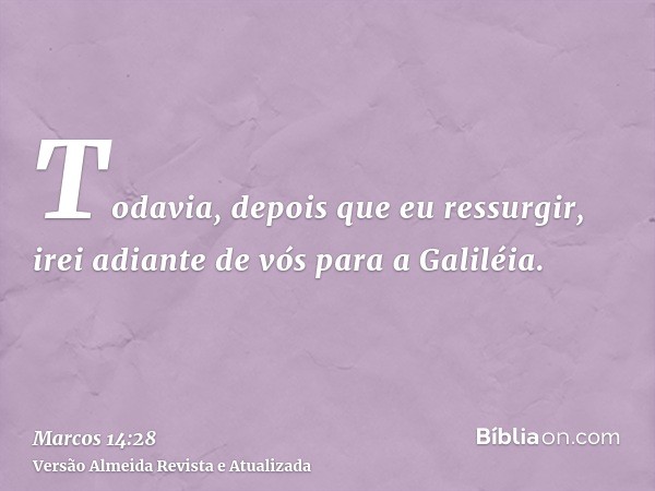 Todavia, depois que eu ressurgir, irei adiante de vós para a Galiléia.