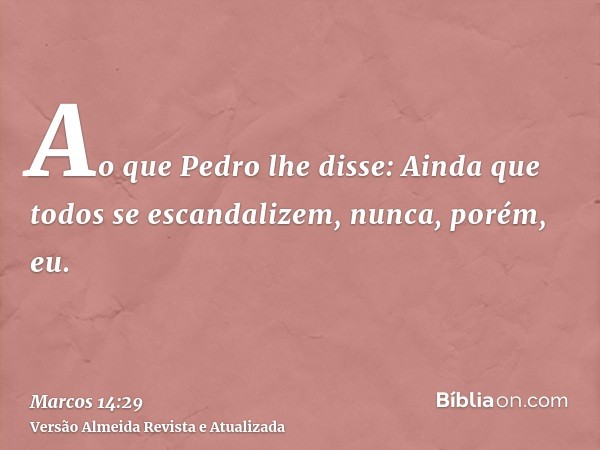 Ao que Pedro lhe disse: Ainda que todos se escandalizem, nunca, porém, eu.