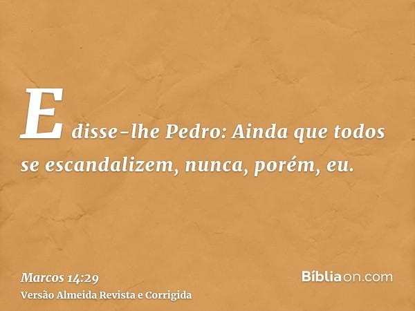E disse-lhe Pedro: Ainda que todos se escandalizem, nunca, porém, eu.