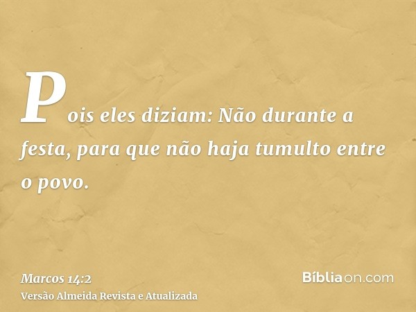 Pois eles diziam: Não durante a festa, para que não haja tumulto entre o povo.