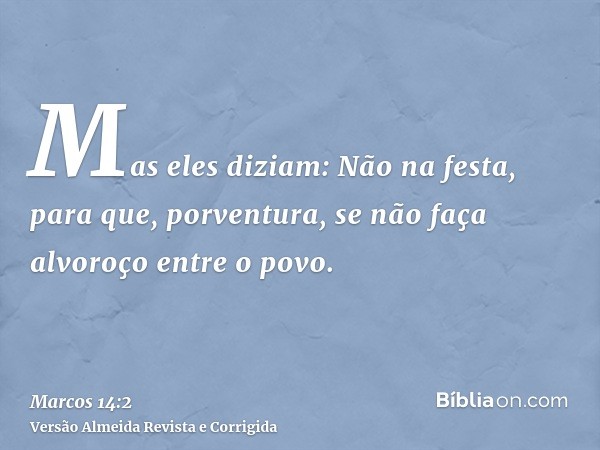 Mas eles diziam: Não na festa, para que, porventura, se não faça alvoroço entre o povo.