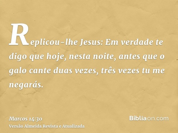 Replicou-lhe Jesus: Em verdade te digo que hoje, nesta noite, antes que o galo cante duas vezes, três vezes tu me negarás.