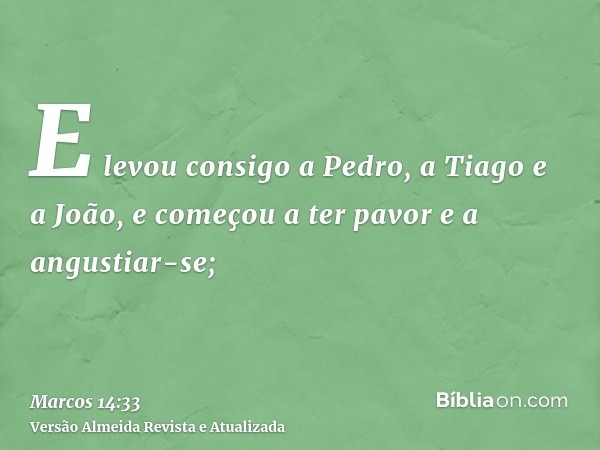 E levou consigo a Pedro, a Tiago e a João, e começou a ter pavor e a angustiar-se;