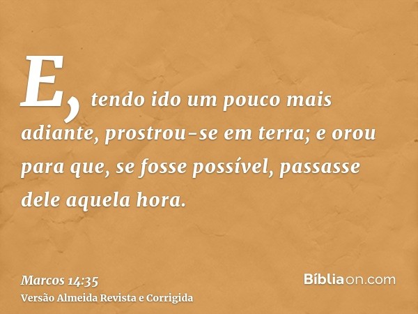 E, tendo ido um pouco mais adiante, prostrou-se em terra; e orou para que, se fosse possível, passasse dele aquela hora.
