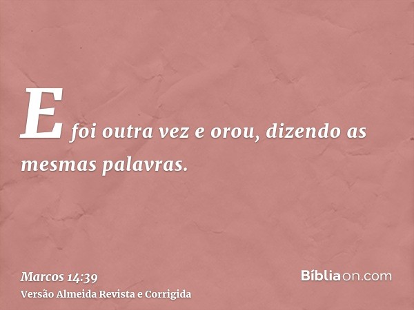 E foi outra vez e orou, dizendo as mesmas palavras.