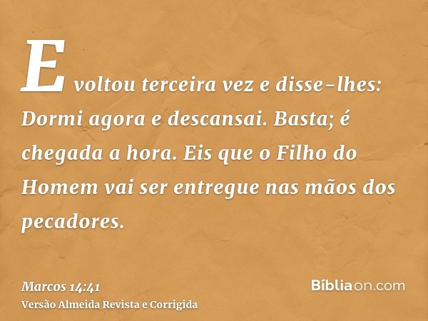 E voltou terceira vez e disse-lhes: Dormi agora e descansai. Basta; é chegada a hora. Eis que o Filho do Homem vai ser entregue nas mãos dos pecadores.