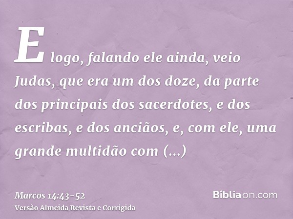 E logo, falando ele ainda, veio Judas, que era um dos doze, da parte dos principais dos sacerdotes, e dos escribas, e dos anciãos, e, com ele, uma grande multid