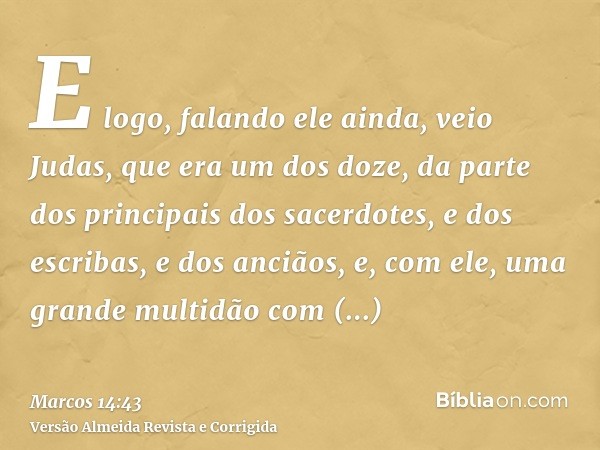 E logo, falando ele ainda, veio Judas, que era um dos doze, da parte dos principais dos sacerdotes, e dos escribas, e dos anciãos, e, com ele, uma grande multid