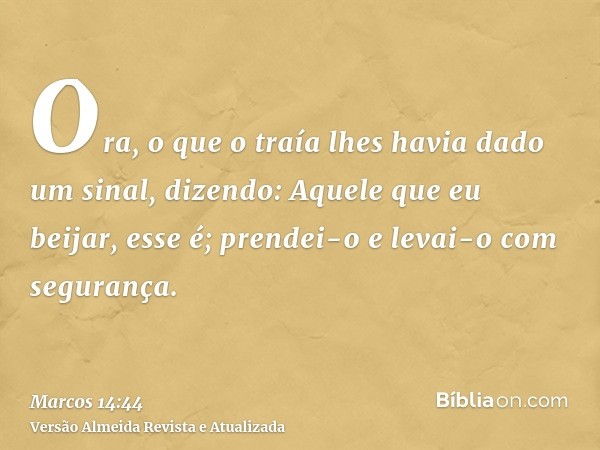 Ora, o que o traía lhes havia dado um sinal, dizendo: Aquele que eu beijar, esse é; prendei-o e levai-o com segurança.