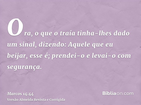 Ora, o que o traía tinha-lhes dado um sinal, dizendo: Aquele que eu beijar, esse é; prendei-o e levai-o com segurança.
