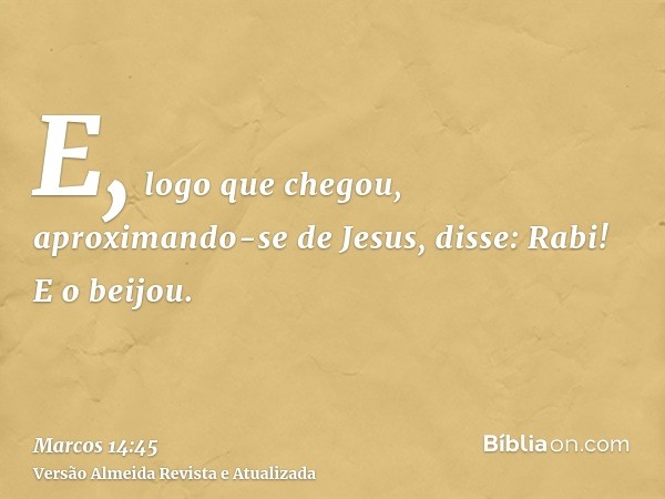 E, logo que chegou, aproximando-se de Jesus, disse: Rabi! E o beijou.