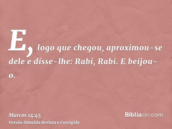 E, logo que chegou, aproximou-se dele e disse-lhe: Rabi, Rabi. E beijou-o.