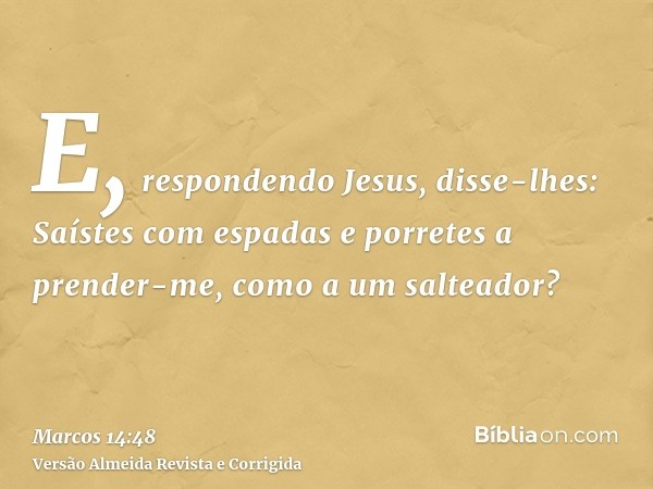 E, respondendo Jesus, disse-lhes: Saístes com espadas e porretes a prender-me, como a um salteador?