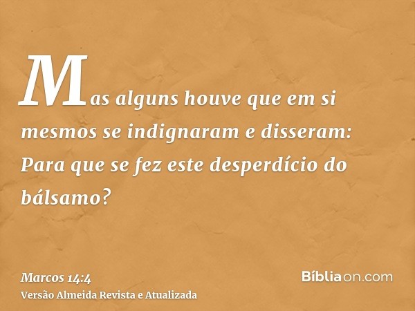 Mas alguns houve que em si mesmos se indignaram e disseram: Para que se fez este desperdício do bálsamo?