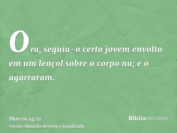 Ora, seguia-o certo jovem envolto em um lençol sobre o corpo nu; e o agarraram.