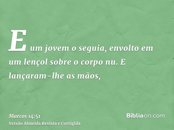 E um jovem o seguia, envolto em um lençol sobre o corpo nu. E lançaram-lhe as mãos,