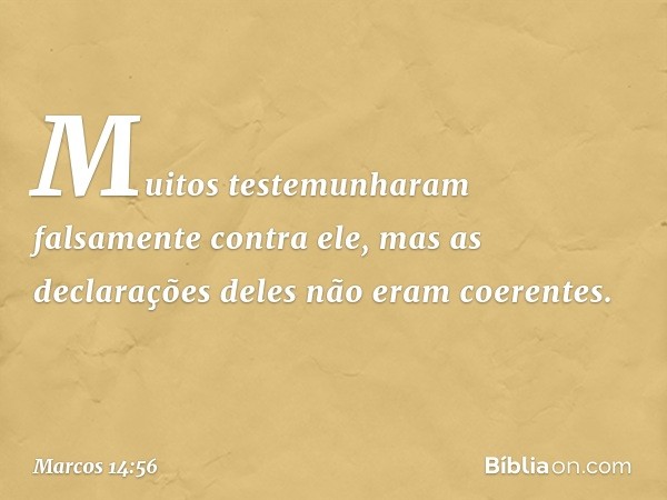 Muitos testemunharam falsamente contra ele, mas as declarações deles não eram coerentes. -- Marcos 14:56