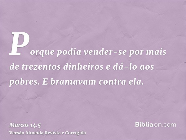 Porque podia vender-se por mais de trezentos dinheiros e dá-lo aos pobres. E bramavam contra ela.