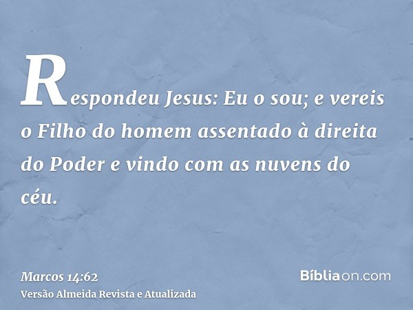 Respondeu Jesus: Eu o sou; e vereis o Filho do homem assentado à direita do Poder e vindo com as nuvens do céu.