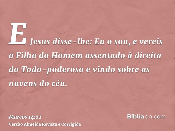 E Jesus disse-lhe: Eu o sou, e vereis o Filho do Homem assentado à direita do Todo-poderoso e vindo sobre as nuvens do céu.