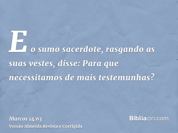 E o sumo sacerdote, rasgando as suas vestes, disse: Para que necessitamos de mais testemunhas?