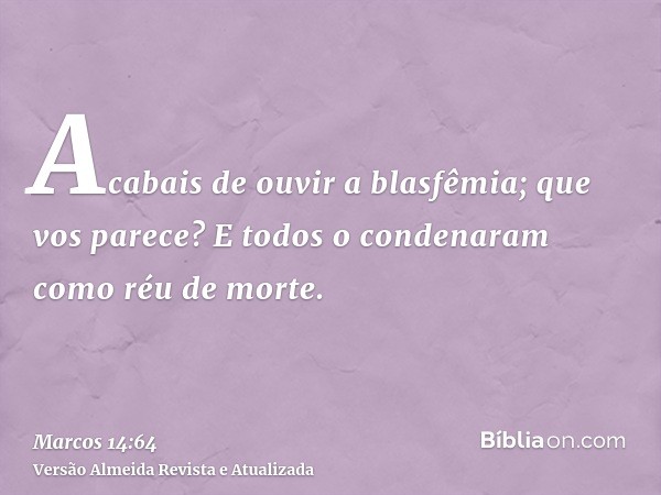 Acabais de ouvir a blasfêmia; que vos parece? E todos o condenaram como réu de morte.